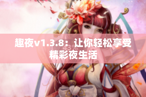 趣夜v1.3.8：让你轻松享受精彩夜生活