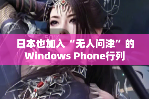 日本也加入“无人问津”的Windows Phone行列