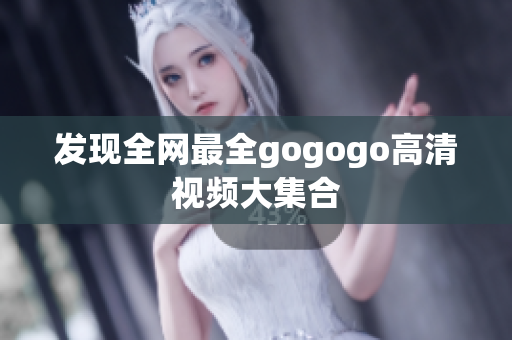 发现全网最全gogogo高清视频大集合