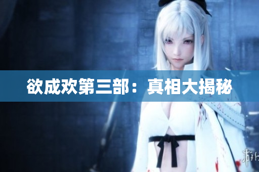 欲成欢第三部：真相大揭秘