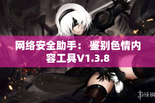 网络安全助手： 鉴别色情内容工具V1.3.8