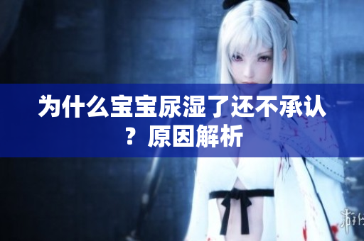 为什么宝宝尿湿了还不承认？原因解析