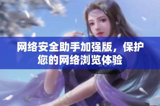 网络安全助手加强版，保护您的网络浏览体验