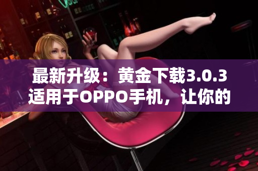 最新升级：黄金下载3.0.3适用于OPPO手机，让你的手机更美丽