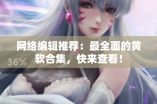 网络编辑推荐：最全面的黄软合集，快来查看！