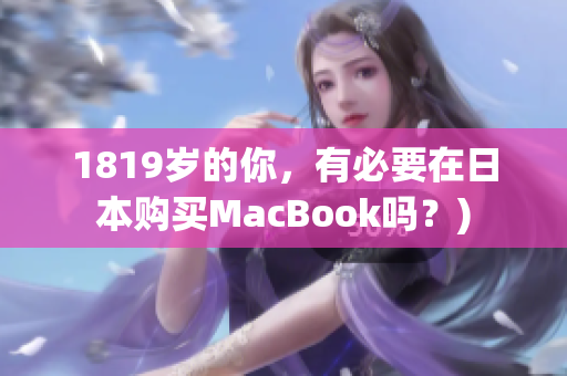 1819岁的你，有必要在日本购买MacBook吗？)
