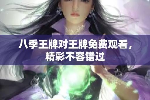 八季王牌对王牌免费观看，精彩不容错过