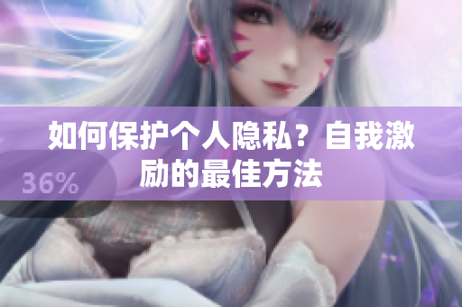 如何保护个人隐私？自我激励的最佳方法