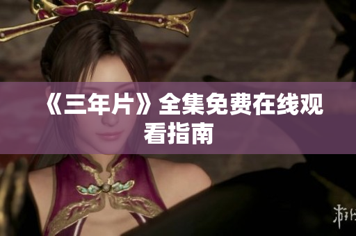 《三年片》全集免费在线观看指南