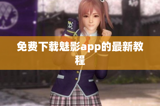 免费下载魅影app的最新教程