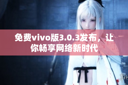 免费vivo版3.0.3发布，让你畅享网络新时代