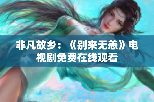非凡故乡：《别来无恙》电视剧免费在线观看