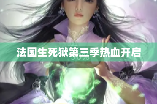 法国生死狱第三季热血开启