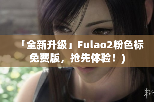 「全新升级」Fulao2粉色标免费版，抢先体验！)