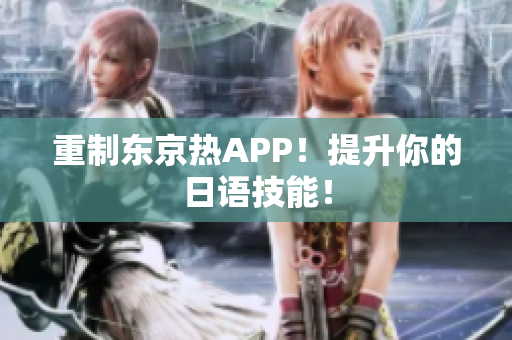 重制东京热APP！提升你的日语技能！