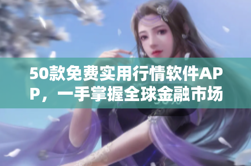 50款免费实用行情软件APP，一手掌握全球金融市场
