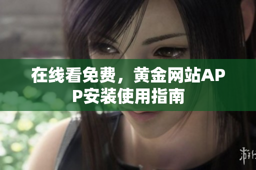 在线看免费，黄金网站APP安装使用指南