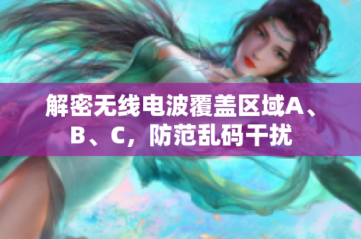 解密无线电波覆盖区域A、B、C，防范乱码干扰