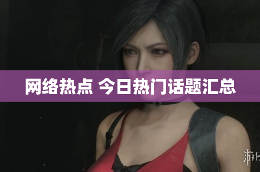 网络热点 今日热门话题汇总