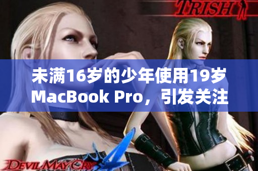 未满16岁的少年使用19岁MacBook Pro，引发关注