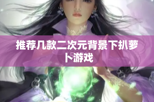 推荐几款二次元背景下扒萝卜游戏