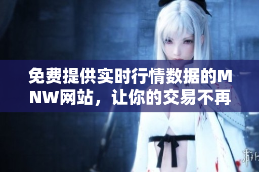 免费提供实时行情数据的MNW网站，让你的交易不再错失良机