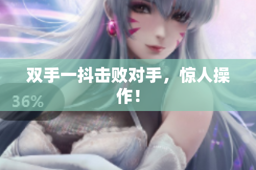 双手一抖击败对手，惊人操作！