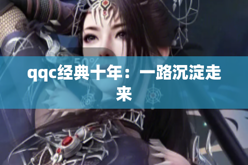 qqc经典十年：一路沉淀走来
