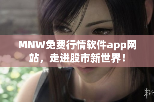 MNW免费行情软件app网站，走进股市新世界！