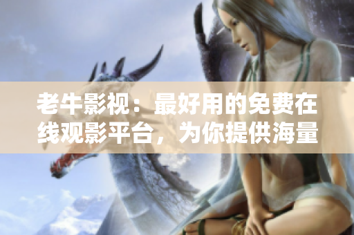 老牛影视：最好用的免费在线观影平台，为你提供海量电影与电视剧