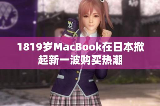 1819岁MacBook在日本掀起新一波购买热潮