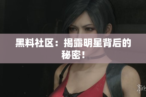 黑料社区：揭露明星背后的秘密！