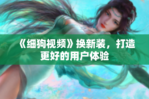 《细狗视频》换新装，打造更好的用户体验