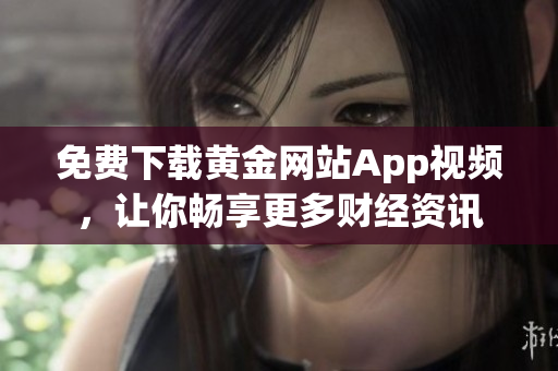 免费下载黄金网站App视频，让你畅享更多财经资讯