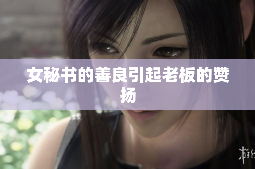 女秘书的善良引起老板的赞扬
