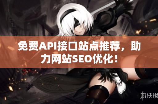 免费API接口站点推荐，助力网站SEO优化！