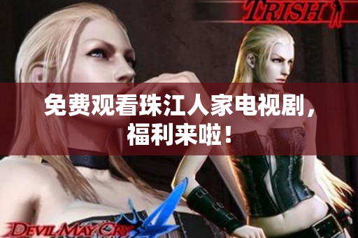 免费观看珠江人家电视剧，福利来啦！