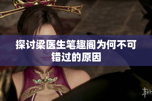探讨梁医生笔趣阁为何不可错过的原因