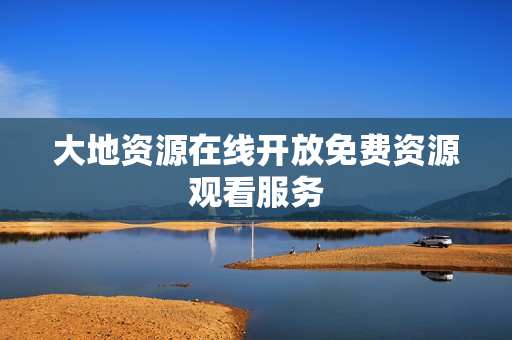 大地资源在线开放免费资源观看服务