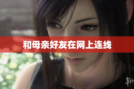 和母亲好友在网上连线