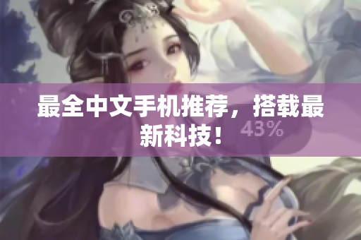最全中文手机推荐，搭载最新科技！