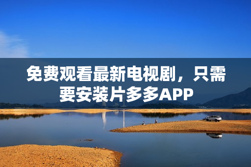 免费观看最新电视剧，只需要安装片多多APP