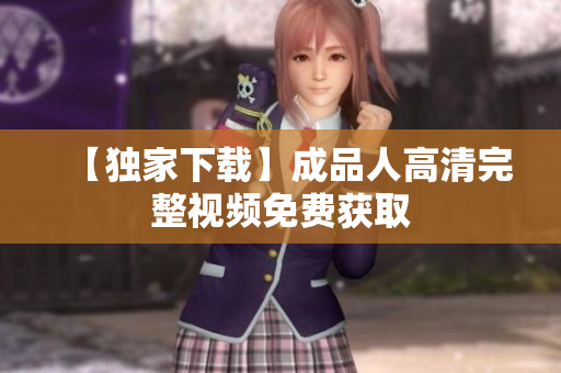 【独家下载】成品人高清完整视频免费获取