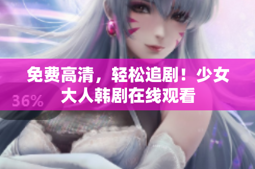 免费高清，轻松追剧！少女大人韩剧在线观看
