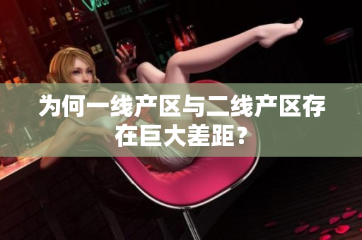 为何一线产区与二线产区存在巨大差距？