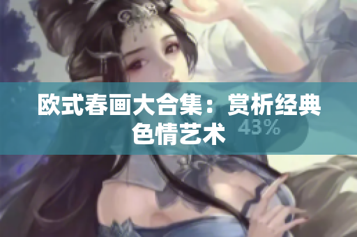 欧式春画大合集：赏析经典色情艺术