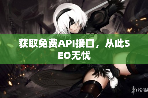 获取免费API接口，从此SEO无忧