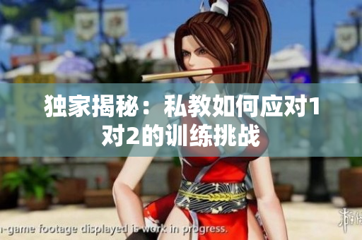 独家揭秘：私教如何应对1对2的训练挑战