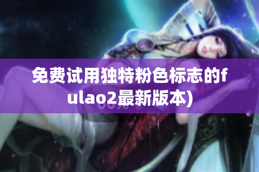 免费试用独特粉色标志的fulao2最新版本)