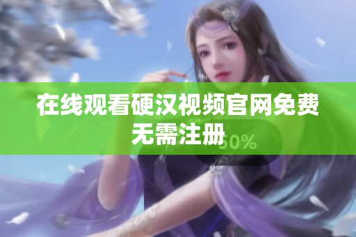 在线观看硬汉视频官网免费无需注册